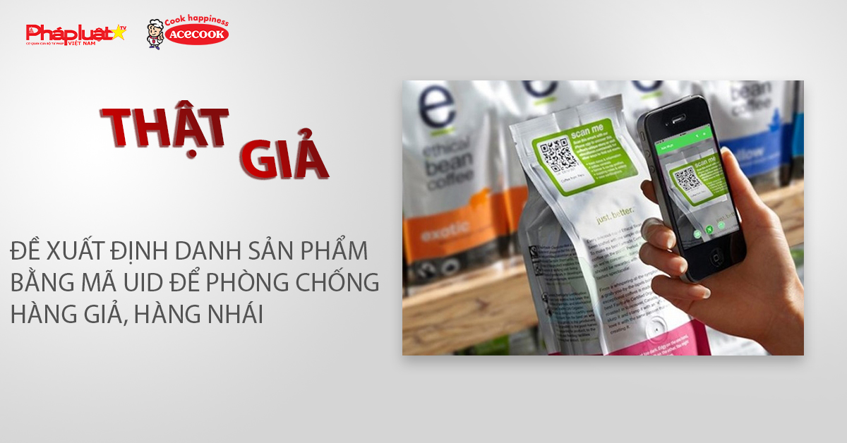 Chuyên mục chung tay cùng doanh nghiệp phòng chống Hàng gian- Hàng giả- Hàng nhái (ngày 6/5/2026):Đề xuất định danh sản phẩm bằng mã UID để phòng chống hàng giả, hàng nhái