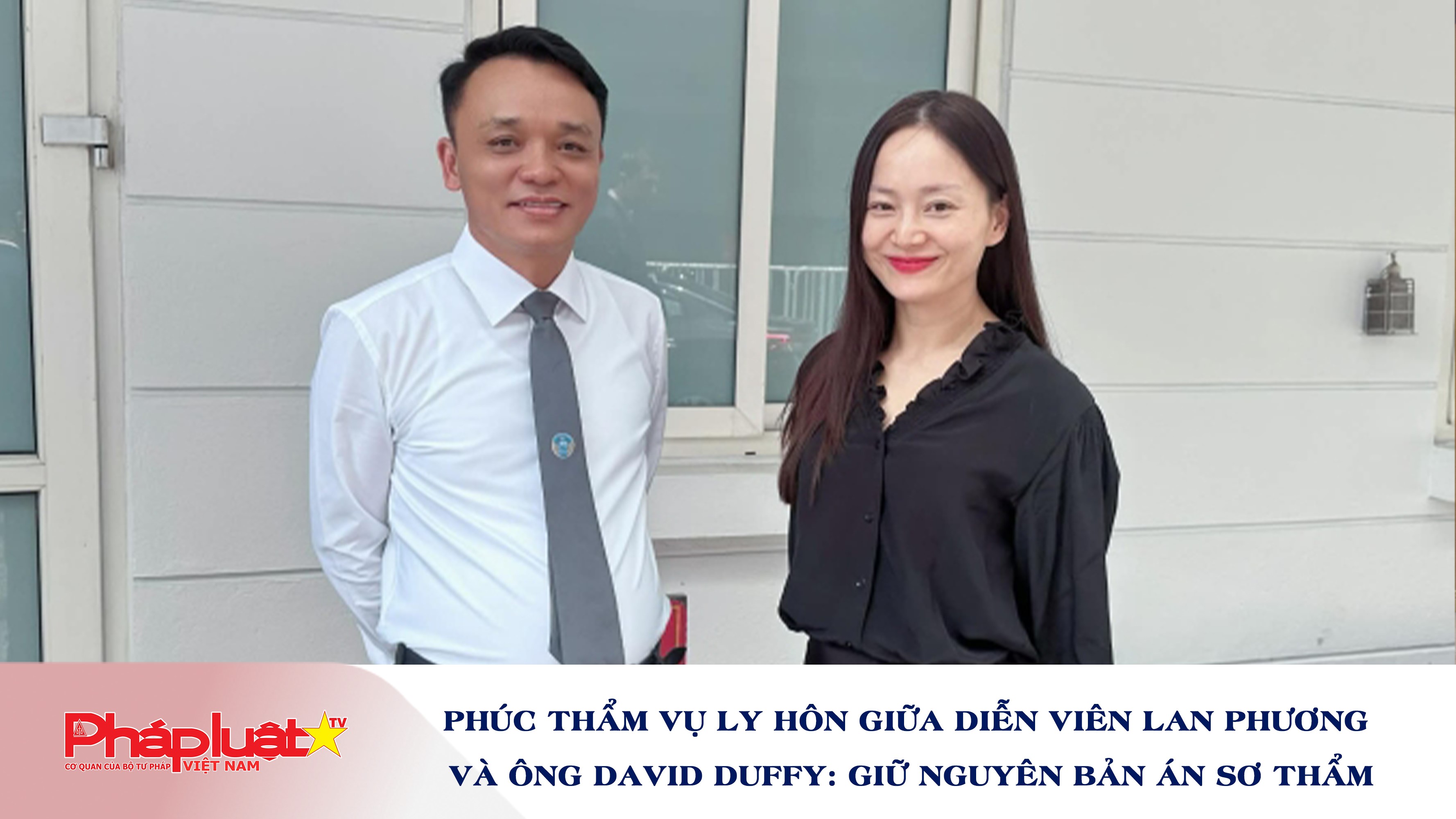 Phúc thẩm vụ ly hôn giữa diễn viên Lan Phương và ông David Duffy: Giữ nguyên bản án sơ thẩm