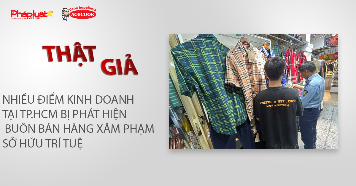 Chuyên mục chung tay cùng doanh nghiệp phòng chống Hàng gian- Hàng giả- Hàng nhái (ngày 18/5/2026): Nhiều điểm kinh doanh tại TP.HCM bị phát hiện buôn bán hàng xâm phạm sở hữu trí tuệ