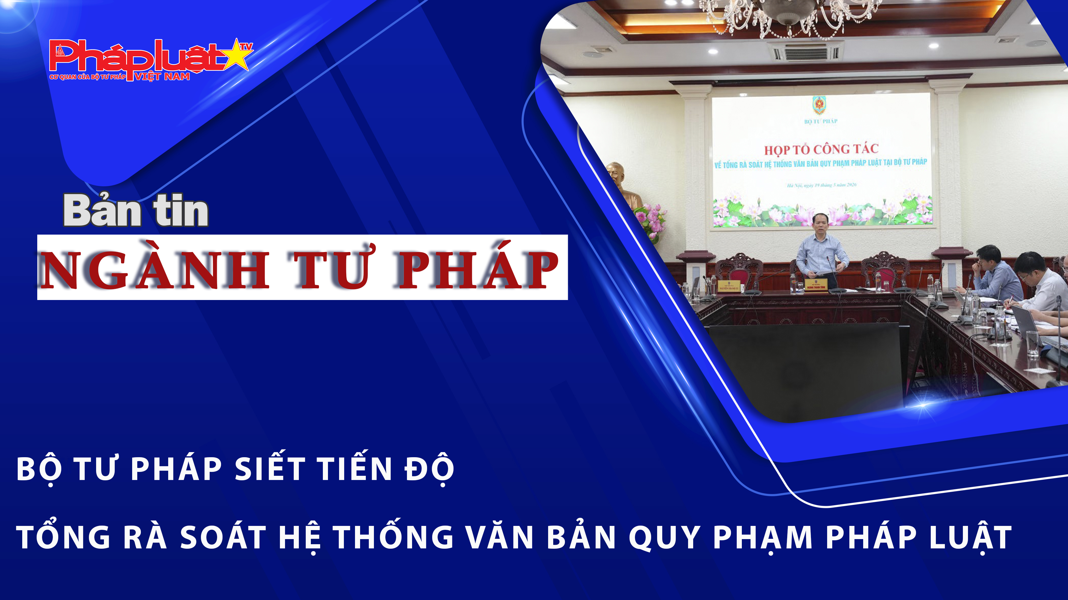 Bản tin Ngành Tư pháp (ngày 20/5/2026): Bộ Tư pháp siết tiến độ tổng rà soát hệ thống văn bản quy phạm pháp luật   
