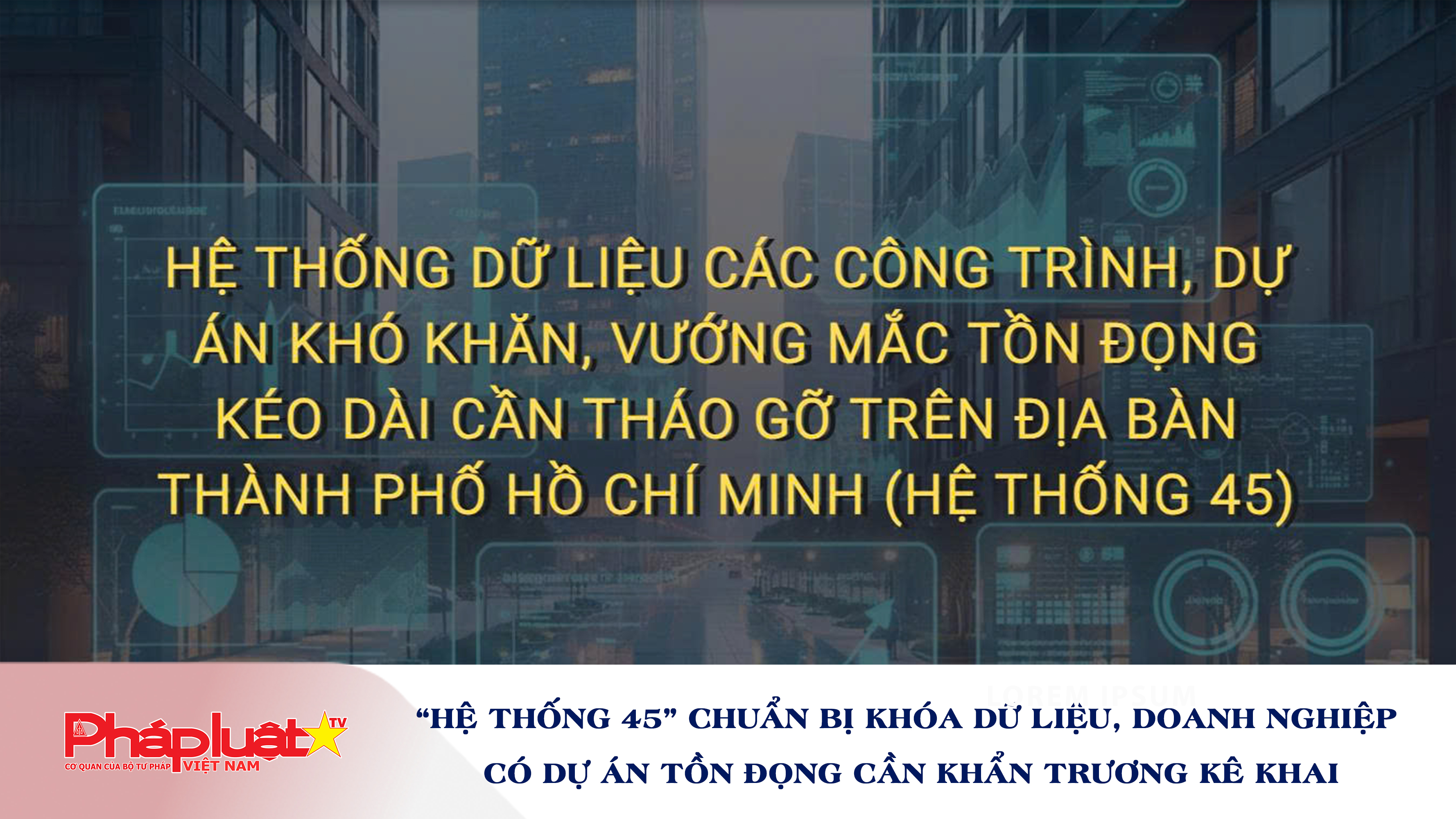 “Hệ Thống 45” chuẩn bị khóa dữ liệu, doanh nghiệp có dự án tồn đọng cần khẩn trương kê khai