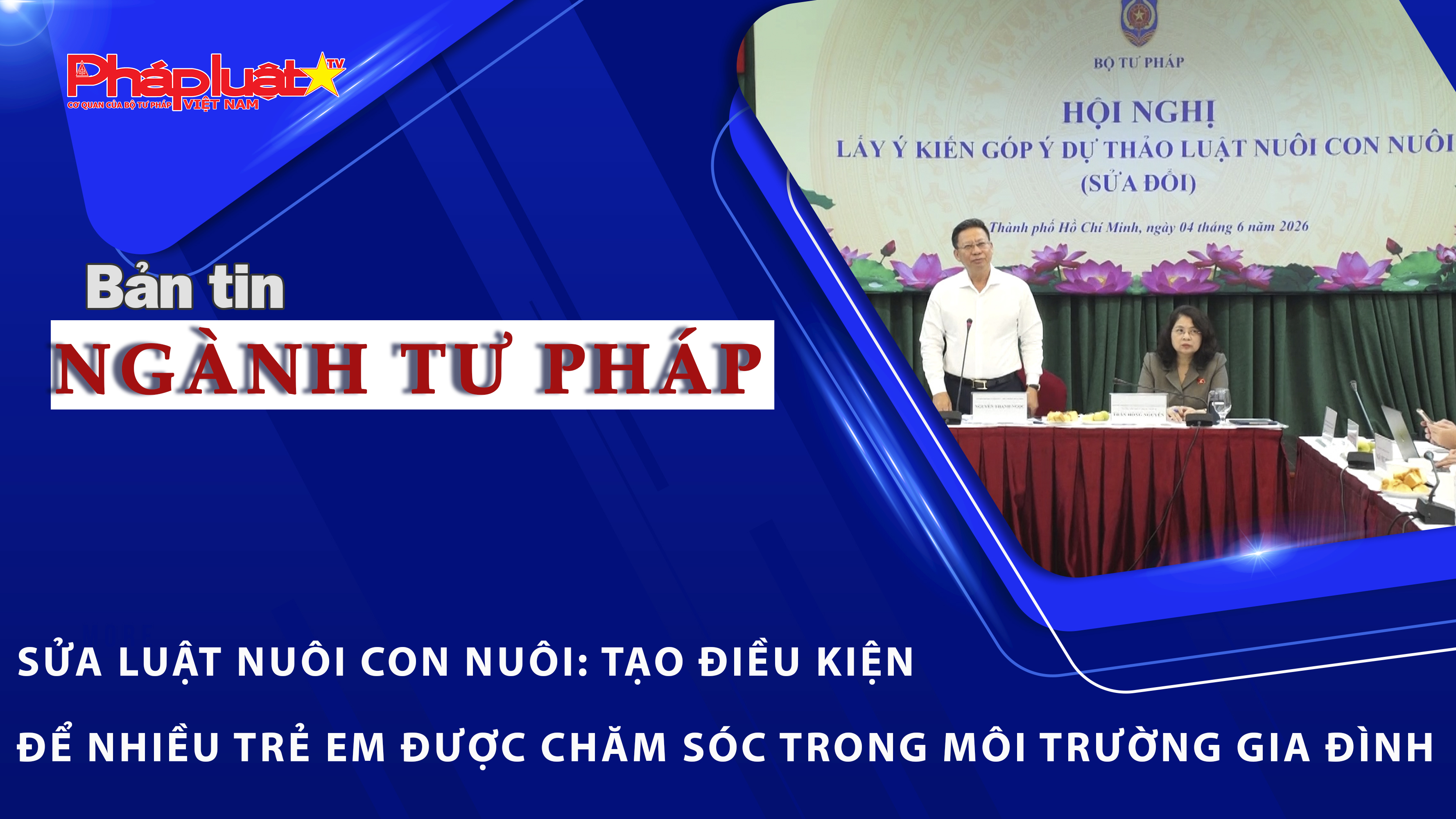 Bản tin Ngành Tư pháp (ngày 5/6/2026): Sửa Luật Nuôi con nuôi: Tạo điều kiện để nhiều trẻ em được chăm sóc trong môi trường gia đình.
