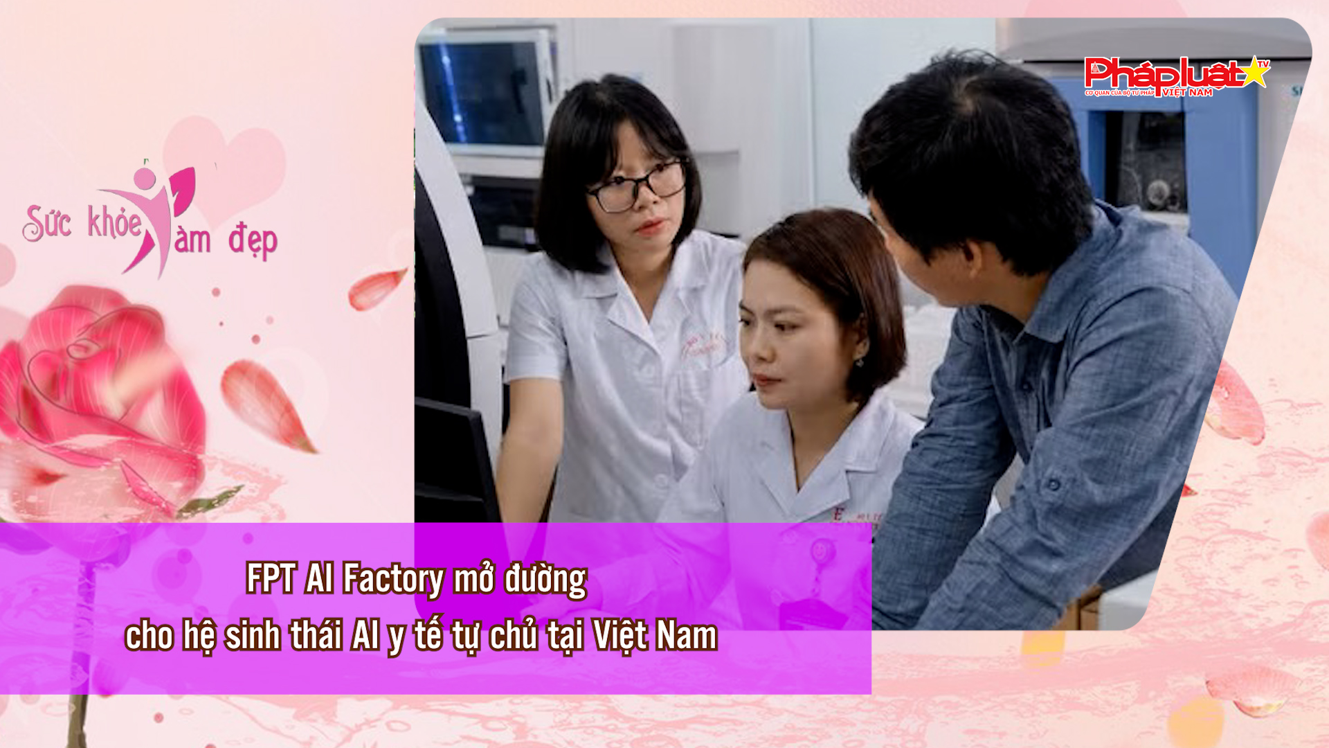 Bản tin Sức khỏe và Làm đẹp (ngày 7/6/2026): FPT AI Factory mở đường cho hệ sinh thái AI y tế tự chủ tại Việt Nam