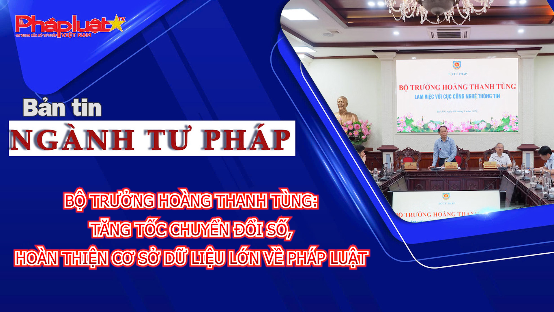 Bản tin Ngành Tư pháp (ngày 10/6/2026): Bộ trưởng Hoàng Thanh Tùng: Tăng tốc chuyển đổi số, hoàn thiện cơ sở dữ liệu lớn về pháp luật