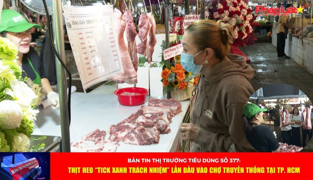 Bản tin Thị trường Tiêu dùng số 377: Thịt heo “Tick xanh trách nhiệm” lần đầu vào chợ truyền thống tại TP. HCM