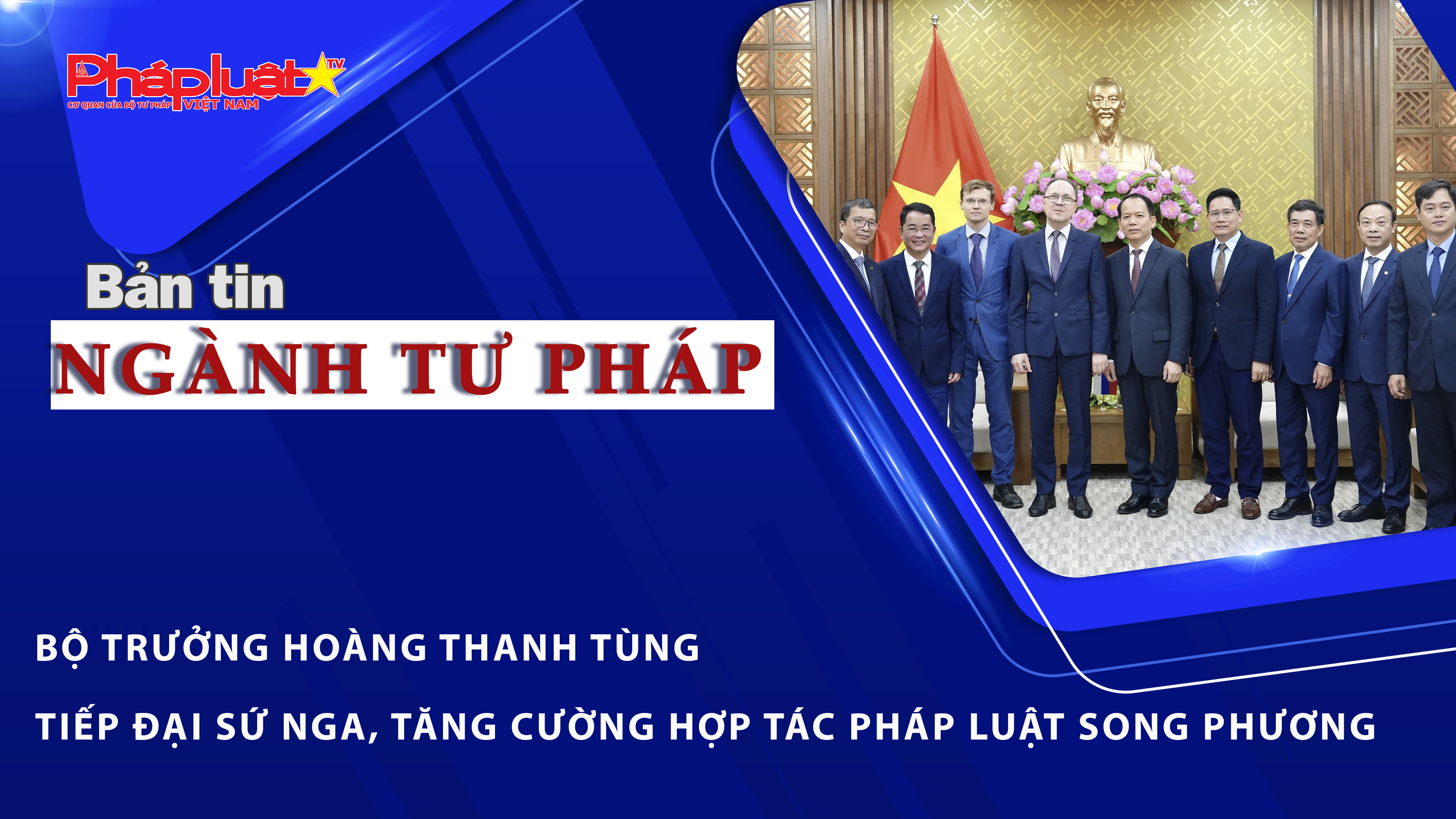Bản tin Ngành Tư pháp (Ngày 16/6/2026): Bộ trưởng Hoàng Thanh Tùng tiếp Đại sứ Nga, tăng cường hợp tác pháp luật song phương
