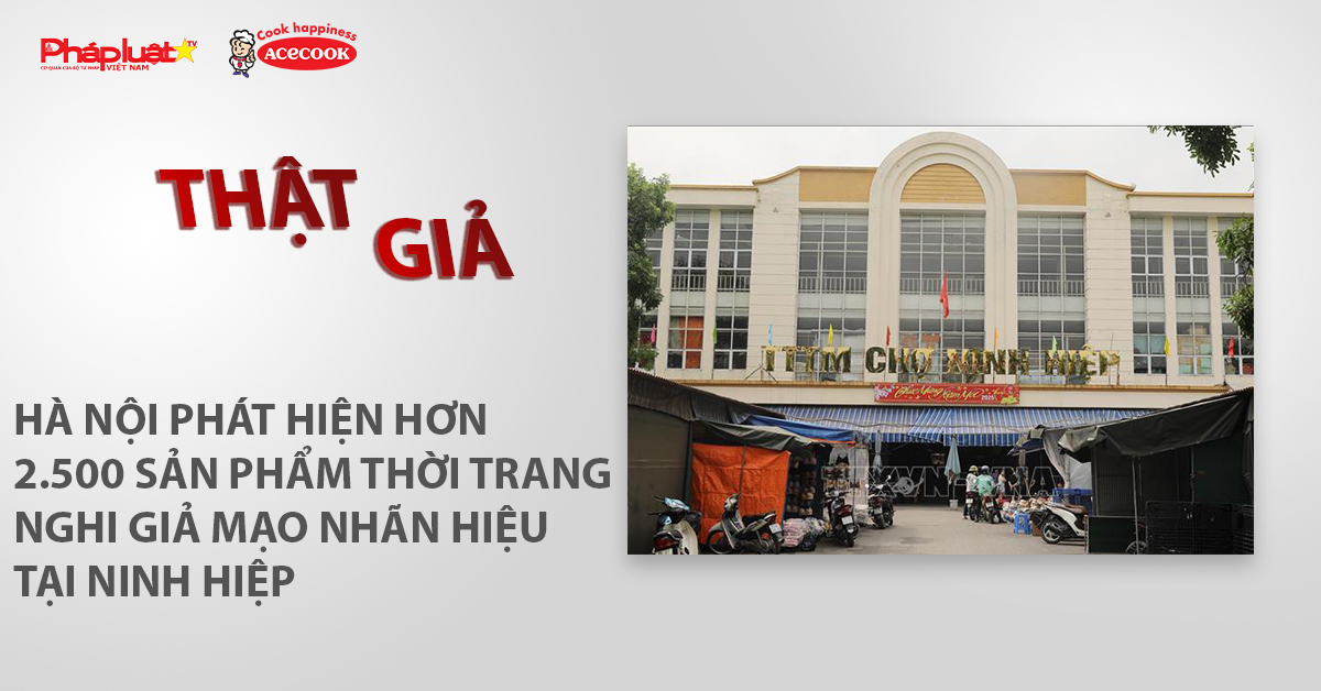Chuyên mục chung tay cùng doanh nghiệp phòng chống Hàng gian- Hàng giả- Hàng nhái (ngày 26/6/2026): Hà Nội phát hiện hơn 2.500 sản phẩm thời trang nghi giả mạo nhãn hiệu tại Ninh Hiệp