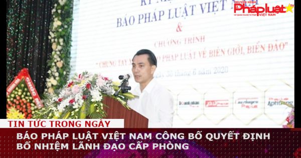 Pháp Luật TV - Báo Pháp luật Việt Nam công bố quyết định bổ nhiệm lãnh đạo cấp phòng